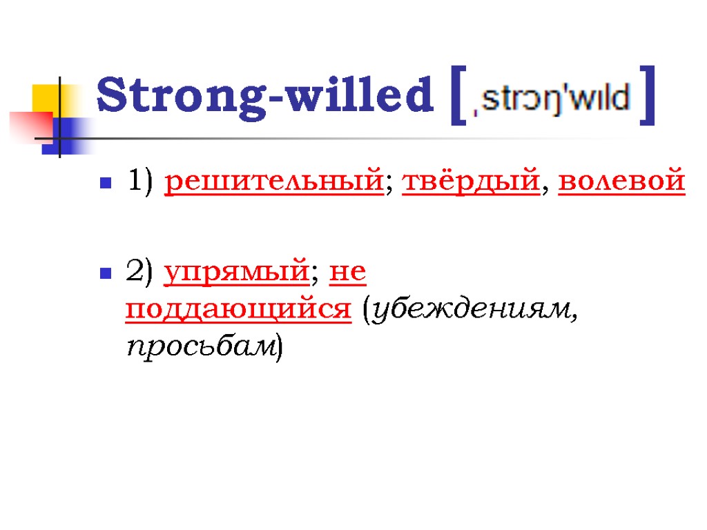 Strong-willed [ ] 1) решительный; твёрдый, волевой 2) упрямый; не поддающийся (убеждениям, просьбам)